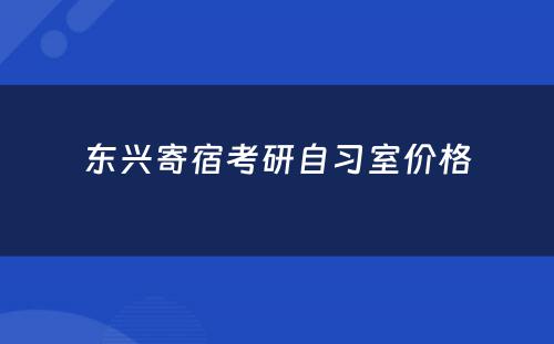 东兴寄宿考研自习室价格