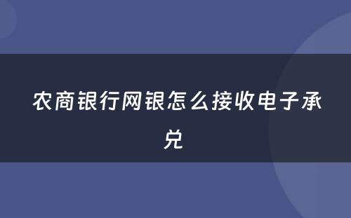 农商银行网银怎么接收电子承兑 