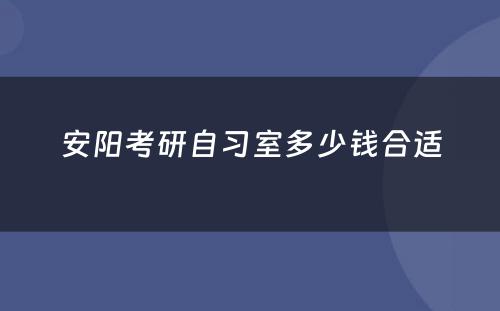 安阳考研自习室多少钱合适