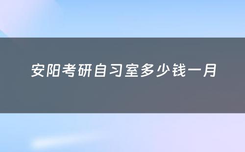 安阳考研自习室多少钱一月