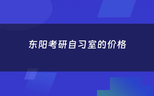 东阳考研自习室的价格