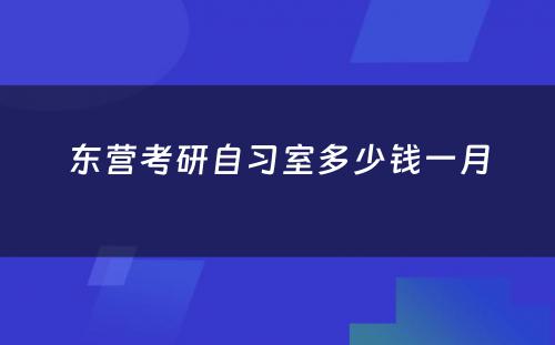 东营考研自习室多少钱一月