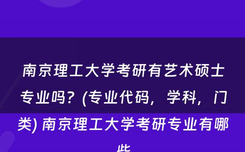 南京理工大学考研有艺术硕士专业吗？(专业代码，学科，门类) 南京理工大学考研专业有哪些