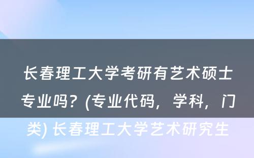 长春理工大学考研有艺术硕士专业吗？(专业代码，学科，门类) 长春理工大学艺术研究生