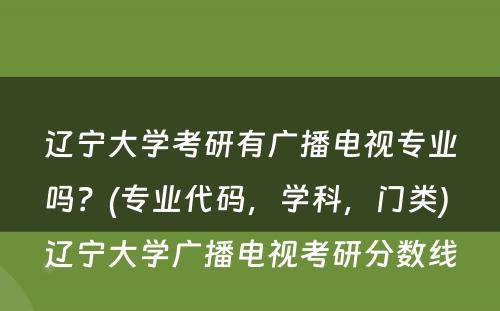 辽宁大学考研有广播电视专业吗？(专业代码，学科，门类) 辽宁大学广播电视考研分数线