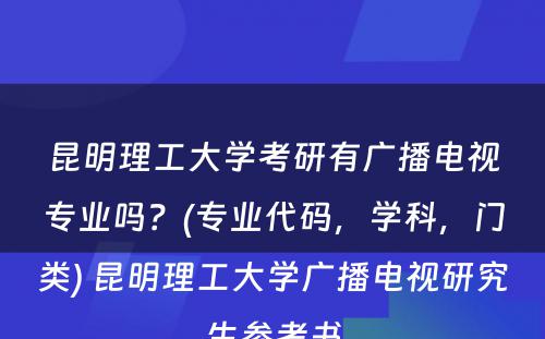 昆明理工大学考研有广播电视专业吗？(专业代码，学科，门类) 昆明理工大学广播电视研究生参考书