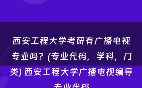 西安工程大学考研有广播电视专业吗？(专业代码，学科，门类) 西安工程大学广播电视编导专业代码