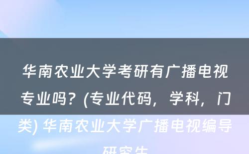 华南农业大学考研有广播电视专业吗？(专业代码，学科，门类) 华南农业大学广播电视编导研究生