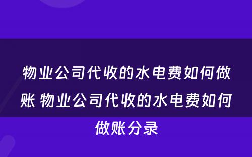物业公司代收的水电费如何做账 物业公司代收的水电费如何做账分录