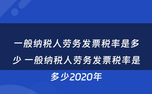 一般纳税人劳务发票税率是多少 一般纳税人劳务发票税率是多少2020年