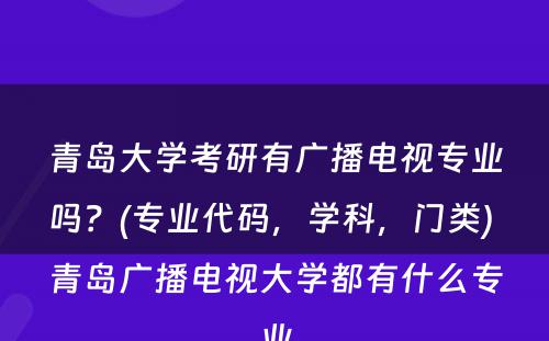 青岛大学考研有广播电视专业吗？(专业代码，学科，门类) 青岛广播电视大学都有什么专业