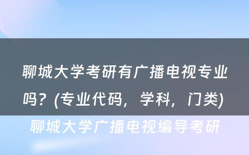 聊城大学考研有广播电视专业吗？(专业代码，学科，门类) 聊城大学广播电视编导考研