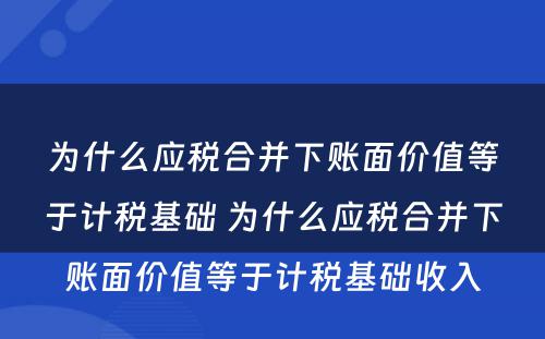为什么应税合并下账面价值等于计税基础 为什么应税合并下账面价值等于计税基础收入