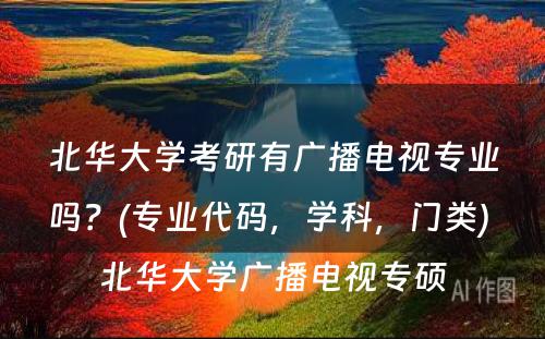 北华大学考研有广播电视专业吗？(专业代码，学科，门类) 北华大学广播电视专硕