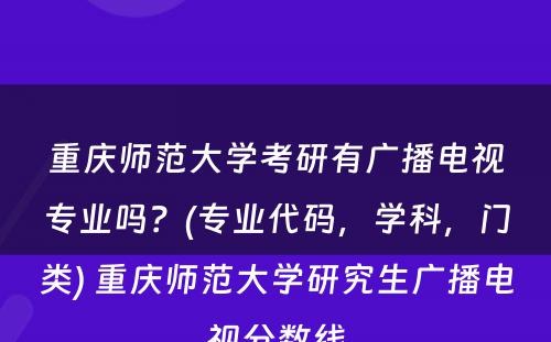 重庆师范大学考研有广播电视专业吗？(专业代码，学科，门类) 重庆师范大学研究生广播电视分数线