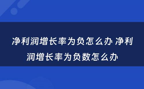 净利润增长率为负怎么办 净利润增长率为负数怎么办