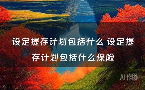 设定提存计划包括什么 设定提存计划包括什么保险