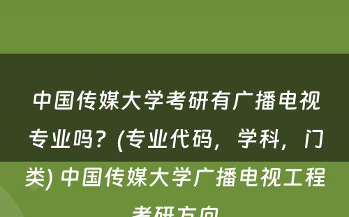 中国传媒大学考研有广播电视专业吗？(专业代码，学科，门类) 中国传媒大学广播电视工程考研方向