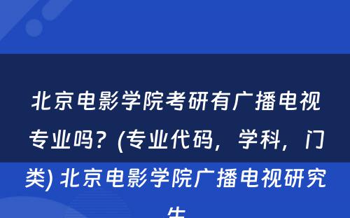 北京电影学院考研有广播电视专业吗？(专业代码，学科，门类) 北京电影学院广播电视研究生