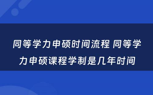 同等学力申硕时间流程 同等学力申硕课程学制是几年时间