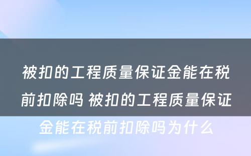 被扣的工程质量保证金能在税前扣除吗 被扣的工程质量保证金能在税前扣除吗为什么