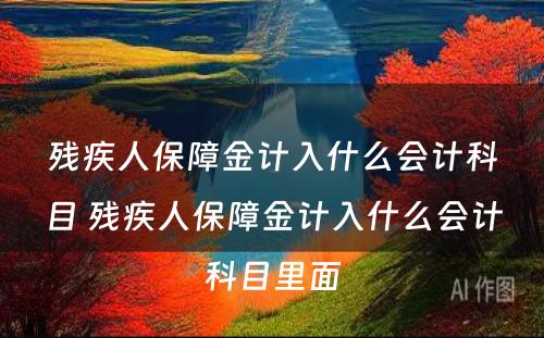 残疾人保障金计入什么会计科目 残疾人保障金计入什么会计科目里面