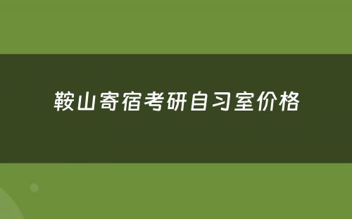 鞍山寄宿考研自习室价格