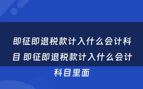 即征即退税款计入什么会计科目 即征即退税款计入什么会计科目里面