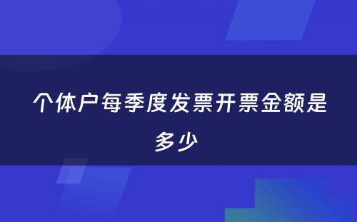 个体户每季度发票开票金额是多少 