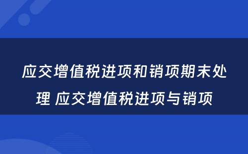 应交增值税进项和销项期末处理 应交增值税进项与销项