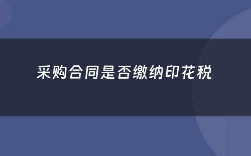 采购合同是否缴纳印花税 