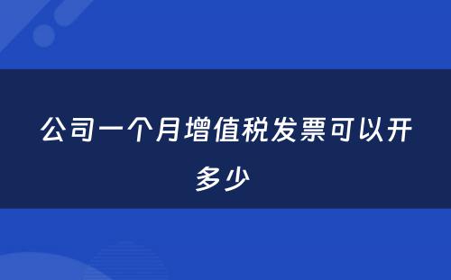 公司一个月增值税发票可以开多少 