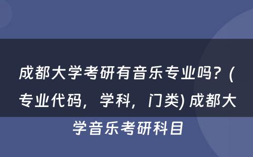 成都大学考研有音乐专业吗？(专业代码，学科，门类) 成都大学音乐考研科目