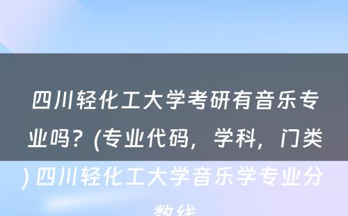 四川轻化工大学考研有音乐专业吗？(专业代码，学科，门类) 四川轻化工大学音乐学专业分数线