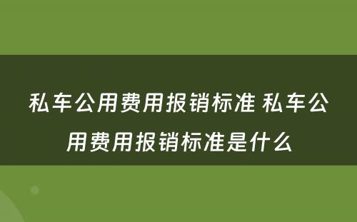 私车公用费用报销标准 私车公用费用报销标准是什么