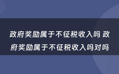 政府奖励属于不征税收入吗 政府奖励属于不征税收入吗对吗
