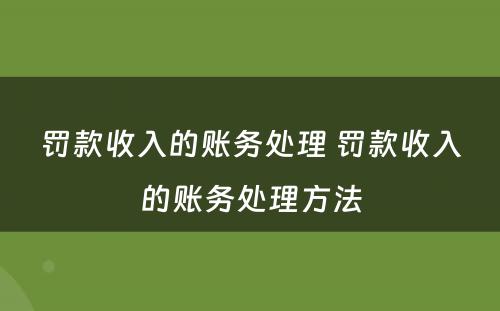 罚款收入的账务处理 罚款收入的账务处理方法
