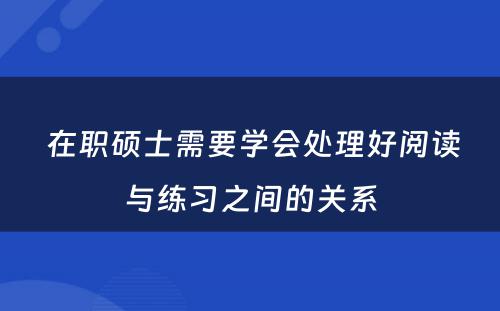  在职硕士需要学会处理好阅读与练习之间的关系