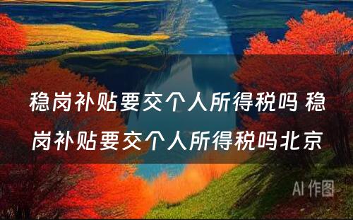 稳岗补贴要交个人所得税吗 稳岗补贴要交个人所得税吗北京