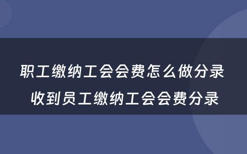 职工缴纳工会会费怎么做分录 收到员工缴纳工会会费分录