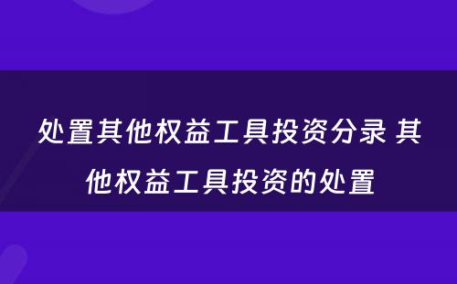 处置其他权益工具投资分录 其他权益工具投资的处置