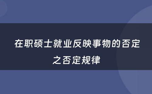  在职硕士就业反映事物的否定之否定规律