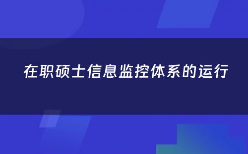  在职硕士信息监控体系的运行