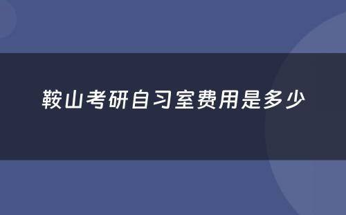 鞍山考研自习室费用是多少