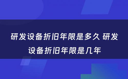 研发设备折旧年限是多久 研发设备折旧年限是几年