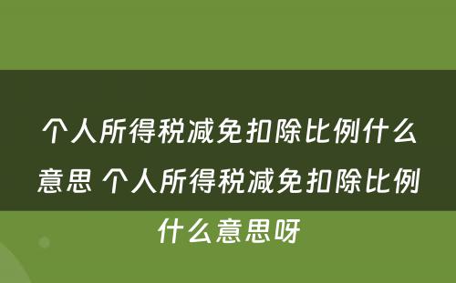 个人所得税减免扣除比例什么意思 个人所得税减免扣除比例什么意思呀