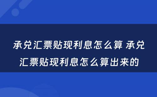 承兑汇票贴现利息怎么算 承兑汇票贴现利息怎么算出来的