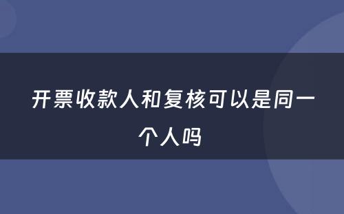 开票收款人和复核可以是同一个人吗 