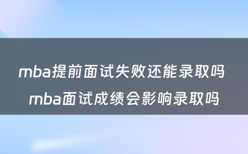 mba提前面试失败还能录取吗 mba面试成绩会影响录取吗