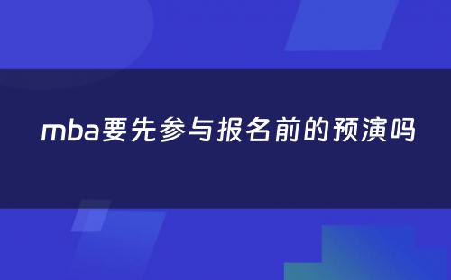  mba要先参与报名前的预演吗